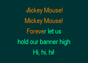 Mickey Mouse!
Mickey Mouse!
Forever let us

hold our banner high
Hi, hi, hi!