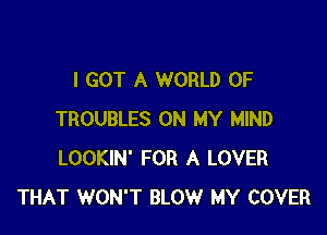 I GOT A WORLD OF

TROUBLES ON MY MIND
LOOKIN' FOR A LOVER
THAT WON'T BLOW MY COVER