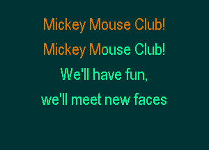 Mickey Mouse Club!
Mickey Mouse Club!
We'll have fun,

we'll meet new faces