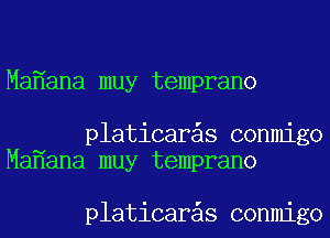 Ma ana muy temprano

platicar s conmigo
Ma ana muy temprano

platicar s conmigo