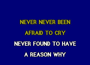 NEVER NEVER BEEN

AFRAID T0 CRY
NEVER FOUND TO HAVE
A REASON WHY