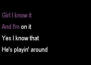 Girl I know it
And I'm on it
Yes I know that

He's playin' around