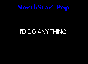 NorthStar'V Pop

I'D DO ANYTHING