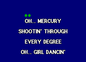 OH. . MERCURY

SHOOTIN' THROUGH
EVERY DEGREE
0H.. GIRL DANCIN'