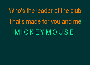 Who's the leader of the club
That's made for you and me
MICKEYMOUSE.