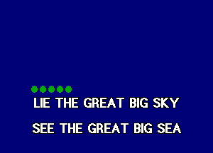 LIE THE GREAT BIG SKY
SEE THE GREAT BIG SEA