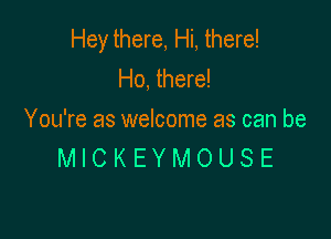 Hey there, Hi, there!
Ho, there!

You're as welcome as can be
M I C K E Y M O U S E