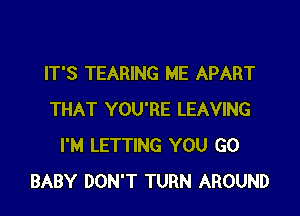 IT'S TEARING ME APART

THAT YOU'RE LEAVING
I'M LETTING YOU GO
BABY DON'T TURN AROUND