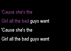 'Cause she's the
Girl all the bad guys want

'Cause she's the

Girl all the bad guys want