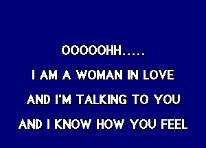 OOOOOHH .....

I AM A WOMAN IN LOVE
AND I'M TALKING TO YOU
AND I KNOW HOW YOU FEEL