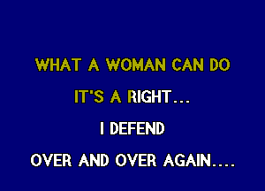 WHAT A WOMAN CAN DO

IT'S A RIGHT...
I DEFEND
OVER AND OVER AGAIN....
