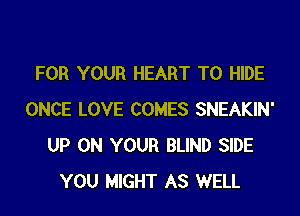 FOR YOUR HEART T0 HIDE

ONCE LOVE COMES SNEAKIN'
UP ON YOUR BLIND SIDE
YOU MIGHT AS WELL