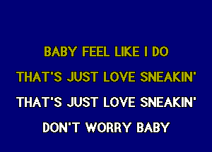 BABY FEEL LIKE I DO
THAT'S JUST LOVE SNEAKIN'
THAT'S JUST LOVE SNEAKIN'

DON'T WORRY BABY