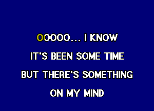 00000. . . I KNOW

IT'S BEEN SOME TIME
BUT THERE'S SOMETHING
ON MY MIND