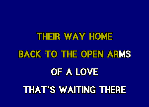 THEIR WAY HOME

BACK 'TO THE OPEN ARMS
OF A LOVE
THAT'S WAITING THERE