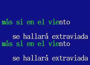 m s Si en el Viento

se hallar extraviada
mas 31 en el Vlento

se hallar extraviada