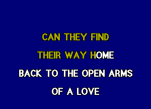 CAN THEY FIND

THEIR WAY HOME
BACK TO THE OPEN ARMS
OF A LOVE