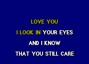 LOVE YOU

I LOOK IN YOUR EYES
AND I KNOW
THAT YOU STILL CARE