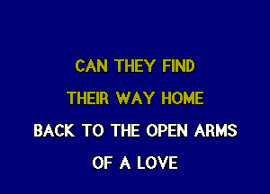 CAN THEY FIND

THEIR WAY HOME
BACK TO THE OPEN ARMS
OF A LOVE