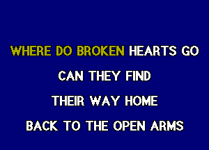 WHERE DO BROKEN HEARTS G0
CAN THEY FIND
THEIR WAY HOME
BACK TO THE OPEN ARMS