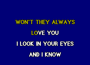 WON'T THEY ALWAYS

LOVE YOU
I LOOK IN YOUR EYES
AND I KNOW