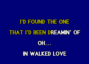 I'D FOUND THE ONE

THAT I'D BEEN DREAMIN' OF
DH...
IN WALKED LOVE