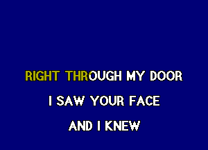 RIGHT THROUGH MY DOOR
I SAW YOUR FACE
AND I KNEW