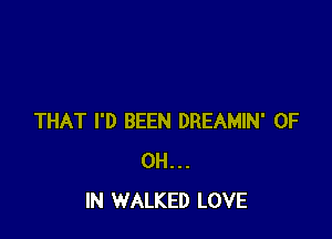 THAT I'D BEEN DREAMIN' 0F
0H...
IN WALKED LOVE