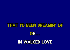 THAT I'D BEEN DREAMIN' 0F
0H...
IN WALKED LOVE