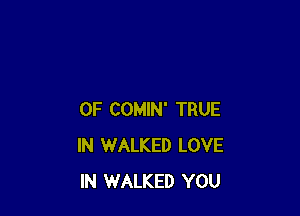 0F COMIN' TRUE
IN WALKED LOVE
IN WALKED YOU