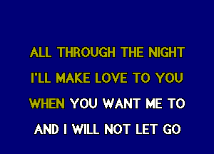 ALL THROUGH THE NIGHT

I'LL MAKE LOVE TO YOU
WHEN YOU WANT ME TO
AND I WILL NOT LET GO