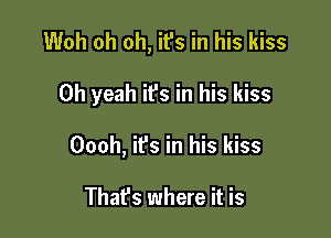 Woh oh oh, ifs in his kiss

Oh yeah ifs in his kiss

Oooh, ifs in his kiss

Thafs where it is