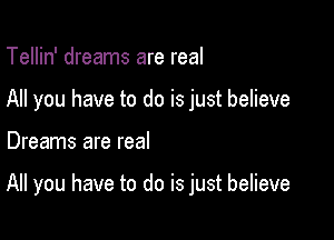 Tellin' dreams are real

All you have to do is just believe

Dreams are real

All you have to do is just believe