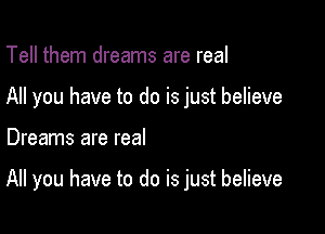 Tell them dreams are real

All you have to do is just believe

Dreams are real

All you have to do is just believe