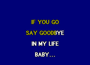 IF YOU GO

SAY GOODBYE
IN MY LIFE
BABY...