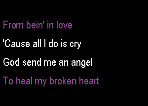 From bein' in love

'Cause all I do is cry

God send me an angel

To heal my broken heart