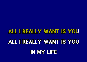 ALL I REALLY WANT IS YOU
ALL I REALLY WANT IS YOU
IN MY LIFE