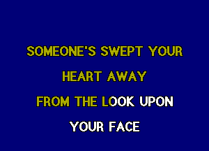 SOMEONE'S SWEPT YOUR

HEART AWAY
FROM THE LOOK UPON
YOUR FACE