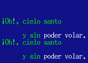 iOh!, Cielo santo

. y sin poder volar.
I0h!, Clelo santo

y sin poder volar.