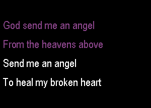 God send me an angel
From the heavens above

Send me an angel

To heal my broken heart