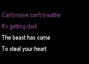 Can't move can't breathe
lfs getting dark

The beast has come

To steal your heart