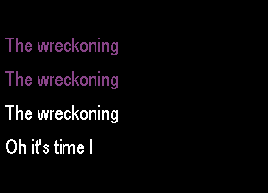 The wreckoning

The wreckoning

The wreckoning
Oh it's time I