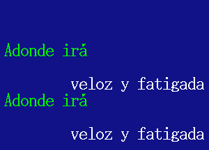 Adonde ir

veloz y fatigada
Adonde ir

veloz y fatigada