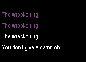 The wreckoning

The wreckoning

The wreckoning

You don't give a damn oh