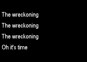 The wreckoning

The wreckoning

The wreckoning
Oh it's time