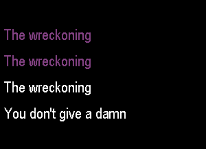 The wreckoning

The wreckoning

The wreckoning

You don't give a damn