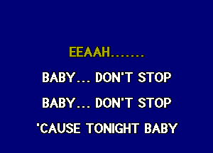 EEAAH .......

BABY... DON'T STOP
BABY... DON'T STOP
'CAUSE TONIGHT BABY