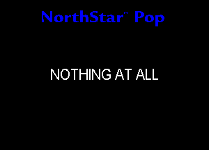 NorthStar'V Pop

NOTHING AT ALL