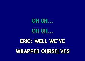 ERlCz WELL WE'VE
WRAPPED OURSELVES