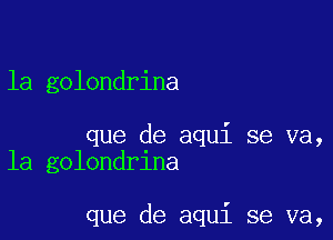 la golondrina

que de aqui se va,
la golondrina

que de aqui se va,